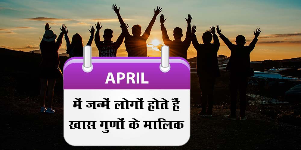 Characteristics, nature, traits and life of people born in April month